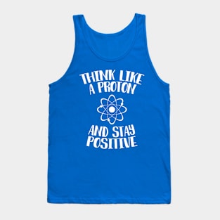 Think Like A Proton And Stay Positive Tank Top